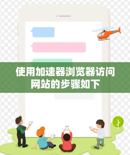使用加速器浏览器访问网站的步骤如下 使用加速器浏览器访问网站的步骤如下