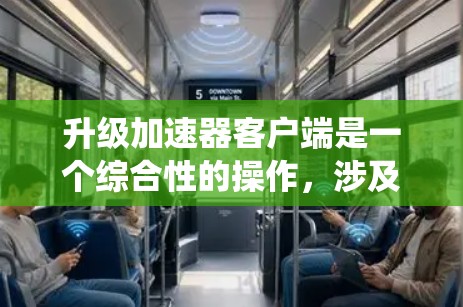 升级加速器客户端是一个综合性的操作，涉及多方面的考虑。以下是一个结构化的指南，帮助您系统地进行加速器客户端的升级