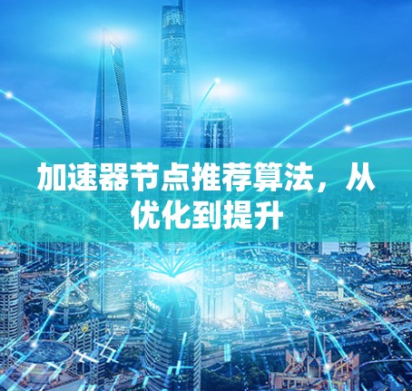 加速器节点推荐算法，从优化到提升