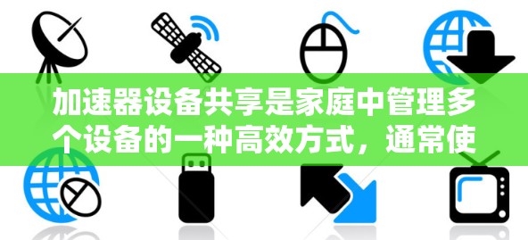 加速器设备共享是家庭中管理多个设备的一种高效方式，通常使用加速器软件或设备管理软件来实现设备共享和管理。以下是一步步的指导