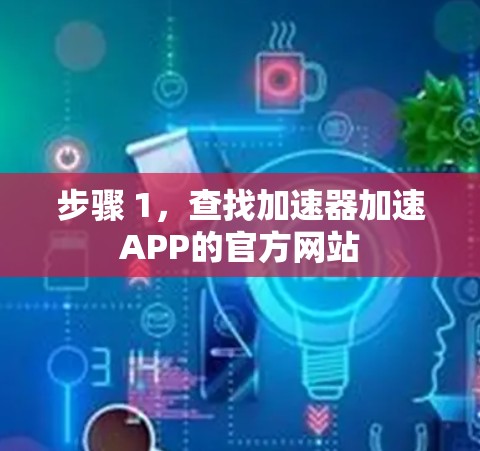 步骤 1，查找加速器加速APP的官方网站