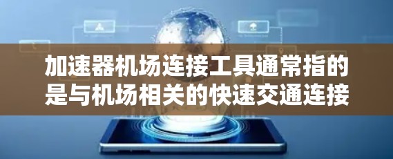加速器机场连接工具通常指的是与机场相关的快速交通连接工具，旨在帮助用户快速到达目的地或查询机场信息。以下是一些常见的加速器机场连接工具及其功能