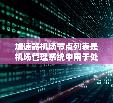 加速器机场节点列表是机场管理系统中用于处理飞机加速和减速的设施和地区。这些节点包括