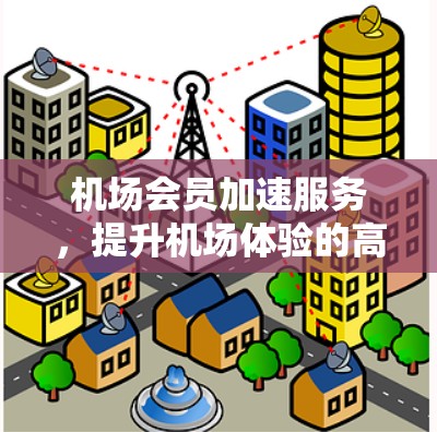 机场会员加速服务，提升机场体验的高效解决方案