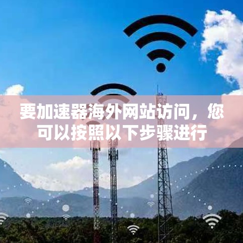 要加速器海外网站访问，您可以按照以下步骤进行