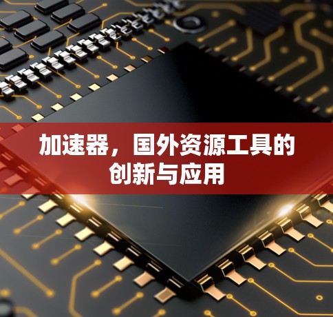 加速器，国外资源工具的创新与应用