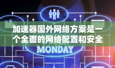 加速器国外网络方案是一个全面的网络配置和安全措施体系，旨在确保用户在国际网络环境中安全地使用加速器设备。以下是对该方案的详细分析和总结