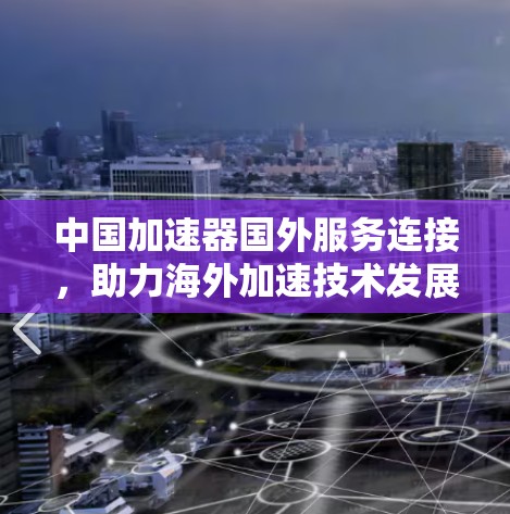 中国加速器国外服务连接，助力海外加速技术发展