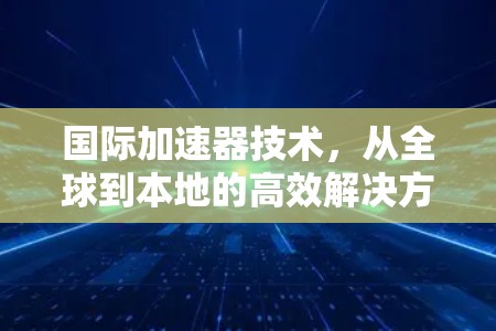 国际加速器技术，从全球到本地的高效解决方案