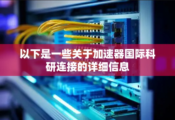 以下是一些关于加速器国际科研连接的详细信息