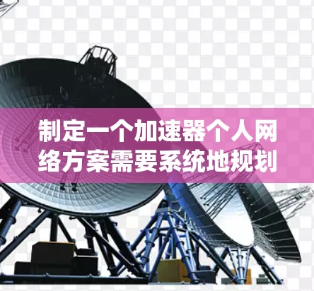 制定一个加速器个人网络方案需要系统地规划和执行，以下是详细的步骤指南