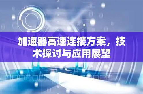 加速器高速连接方案，技术探讨与应用展望
