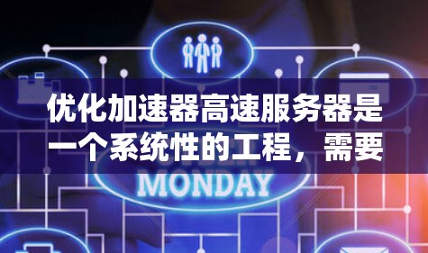 优化加速器高速服务器是一个系统性的工程，需要从多个角度入手，确保每个环节都高效和有效。以下是一个有条理的优化流程