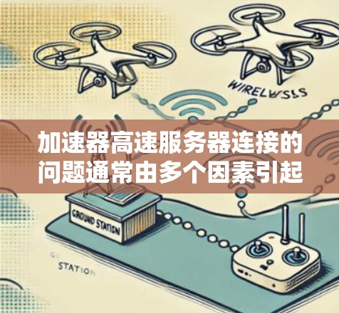 加速器高速服务器连接的问题通常由多个因素引起，包括加速器本身的性能、服务器的网络连接、硬件配置以及软件环境等。以下是一些可能的解决方案