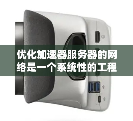 优化加速器服务器的网络是一个系统性的工程,需要从基础配置到应用优化的各个环节进行仔细处理。以下是详细的优化步骤 优化加速器服务器的网络是一个系统性的工程,需要从基础配置到应用优化的各个环节进行仔细处理。以下是详细的优化步骤