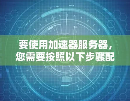 要使用加速器服务器，您需要按照以下步骤配置