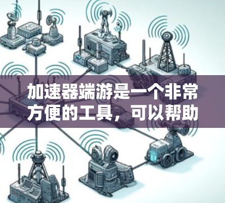 加速器端游是一个非常方便的工具，可以帮助你快速生成快速运行的快跑游戏。以下是对加速器端游的详细步骤和建议