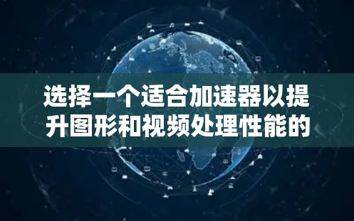 选择一个适合加速器以提升图形和视频处理性能的硬件,是一个综合考虑多方面因素的决定过程。以下是一个结构化的总结,帮助您进行选择 选择一个适合加速器以提升图形和视频处理性能的硬件,是一个综合考虑多方面因素的决定过程。以下是一个结构化的总结,帮助您进行选择