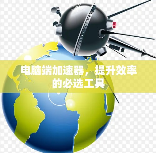 电脑端加速器，提升效率的必选工具