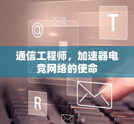 通信工程师，加速器电竞网络的使命
