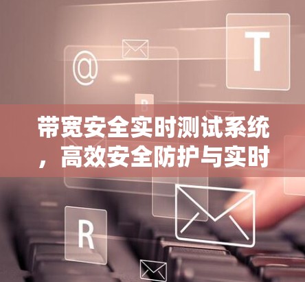带宽安全实时测试系统，高效安全防护与实时监控技术