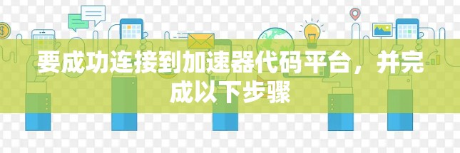 要成功连接到加速器代码平台，并完成以下步骤