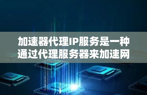 加速器代理IP服务是一种通过代理服务器来加速网页加载和下载速度的工具。它通过将请求转发到加速服务器，实现对目标服务器的加速，从而提升用户体验。以下是关于加速器代理IP服务的详细信息