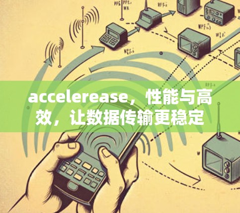 accelerease,性能与高效,让数据传输更稳定 accelerease,性能与高效,让数据传输更稳定