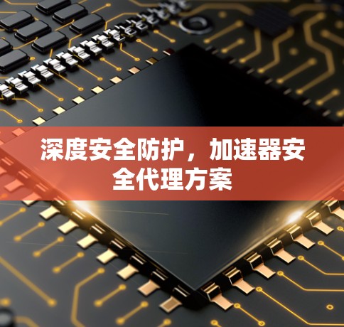 深度安全防护，加速器安全代理方案