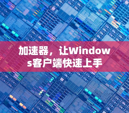 加速器,让Windows客户端快速上手 加速器,让Windows客户端快速上手