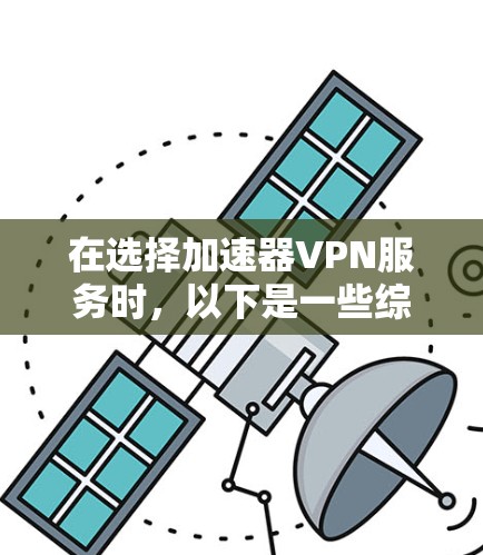 在选择加速器VPN服务时,以下是一些综合考虑的因素和推荐 在选择加速器VPN服务时,以下是一些综合考虑的因素和推荐