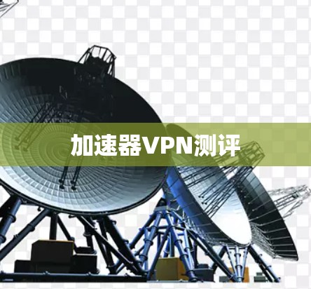 加速器VPN测评 加速器VPN测评