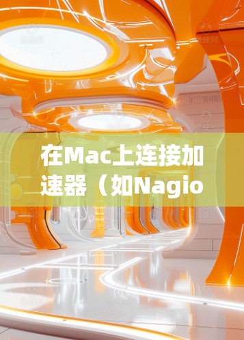 在Mac上连接加速器(如Nagios、Netcat等)通常涉及以下步骤 在Mac上连接加速器(如Nagios、Netcat等)通常涉及以下步骤