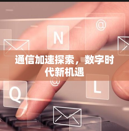 通信加速探索，数字时代新机遇