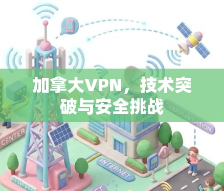 加拿大VPN，技术突破与安全挑战