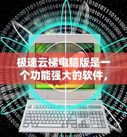 极速云梯电脑版是一个功能强大的软件，专为用户提供插卡和升级电脑的工具。以下是使用极速云梯电脑版的详细步骤