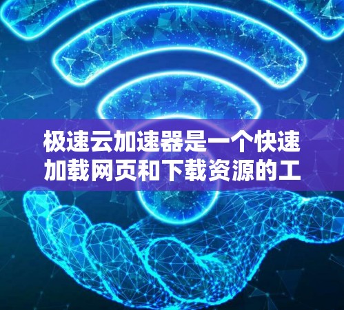 极速云加速器是一个快速加载网页和下载资源的工具。下面是下载极速云加速器的步骤