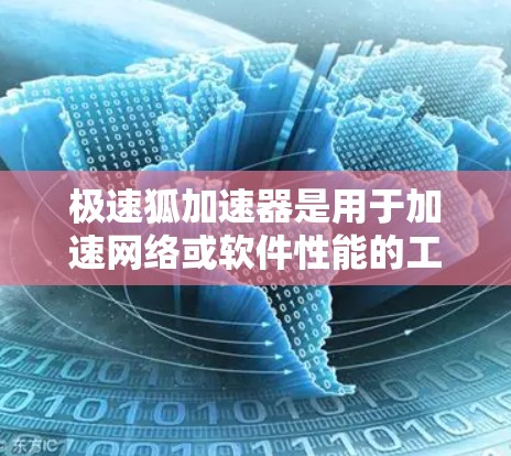 极速狐加速器是用于加速网络或软件性能的工具，通常可以通过以下方式获取下载链接和信息