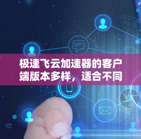 极速飞云加速器的客户端版本多样，适合不同的需求和预算。以下是详细的指南
