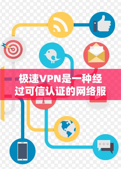 极速VPN是一种经过可信认证的网络服务，旨在提供安全、高效且便捷的VPN体验。以下是对极速VPN的详细介绍，供你参考