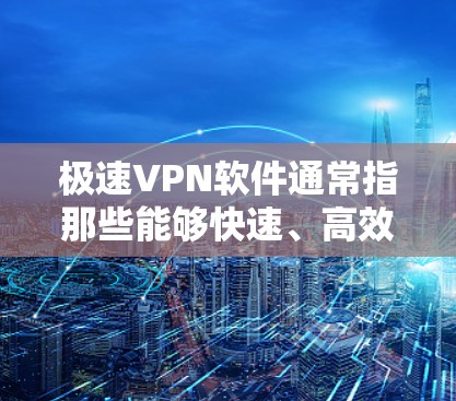 极速VPN软件通常指那些能够快速、高效地提供VPN服务的软件。这些软件通常支持多种VPN协议，如VPN、VPN和VPN等。以下是一些常见的极速VPN软件推荐