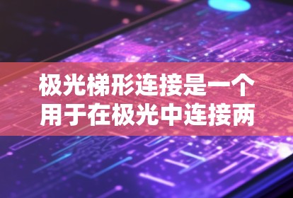极光梯形连接是一个用于在极光中连接两个极光连接器的工具。以下是详细的操作步骤