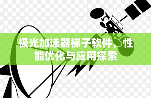 极光加速器梯子软件,性能优化与应用探索 极光加速器梯子软件,性能优化与应用探索