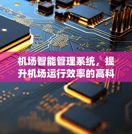机场智能管理系统，提升机场运行效率的高科技解决方案