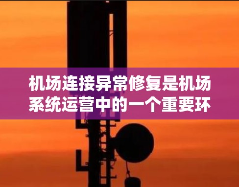 机场连接异常修复是机场系统运营中的一个重要环节，通常涉及设备故障、网络性能下降、人员异常访问等问题。以下是一些关键点和建议，帮助您更好地理解和解决机场连接异常修复问题