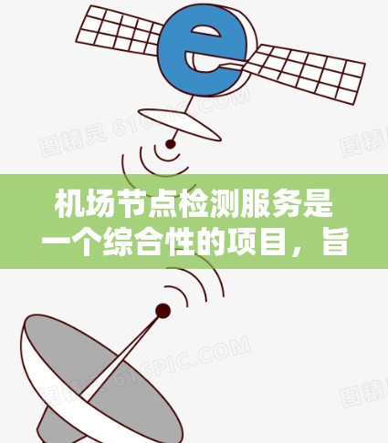 机场节点检测服务是一个综合性的项目,旨在通过技术手段评估和优化机场的各个节点,提升运营效率和安全性。以下是对该主题的分步解释 机场节点检测服务是一个综合性的项目,旨在通过技术手段评估和优化机场的各个节点,提升运营效率和安全性。以下是对该主题的分步解释