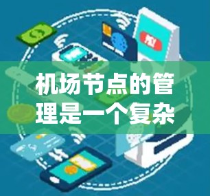 机场节点的管理是一个复杂且重要的过程，涉及交通、人员、信息和运营等多个方面。以下是对机场节点管理的系统化分析