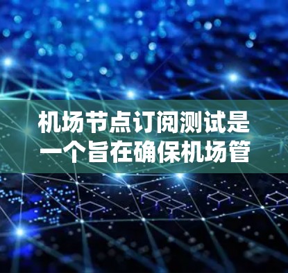 机场节点订阅测试是一个旨在确保机场管理系统节点能够正常运行的测试过程。以下是详细的步骤和注意事项