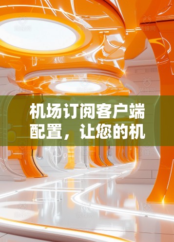 机场订阅客户端配置，让您的机场更高效