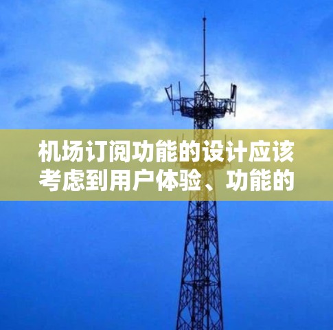 机场订阅功能的设计应该考虑到用户体验、功能的灵活性以及隐私保护。以下是详细的思考过程和功能设计建议